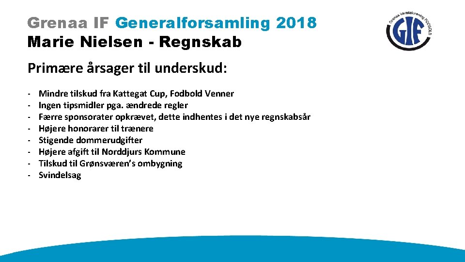 Grenaa IF Generalforsamling 2018 Marie Nielsen - Regnskab Primære årsager til underskud: - Mindre