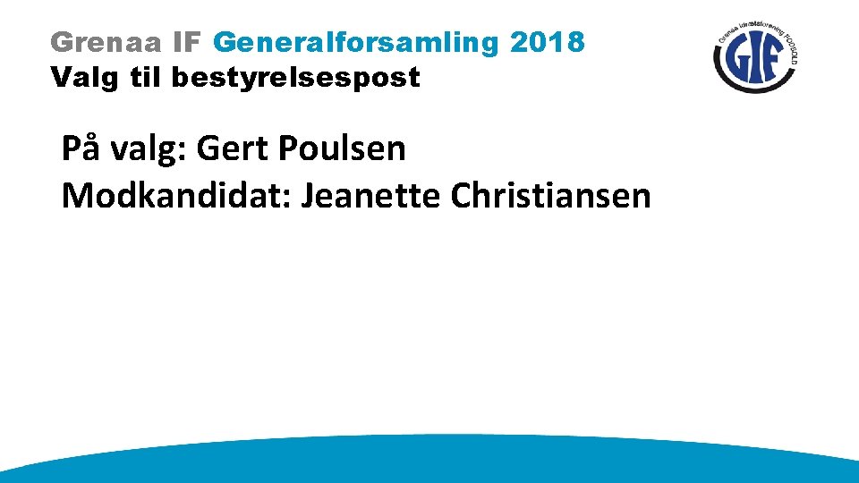 Grenaa IF Generalforsamling 2018 Valg til bestyrelsespost På valg: Gert Poulsen Modkandidat: Jeanette Christiansen