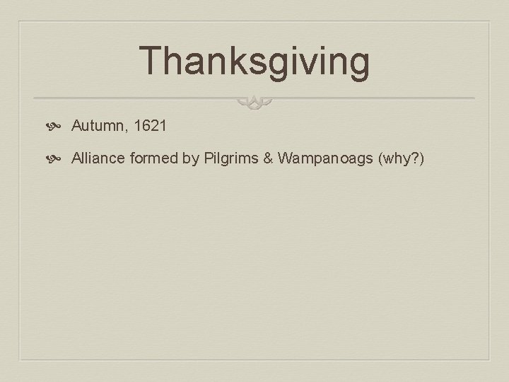 Thanksgiving Autumn, 1621 Alliance formed by Pilgrims & Wampanoags (why? ) 