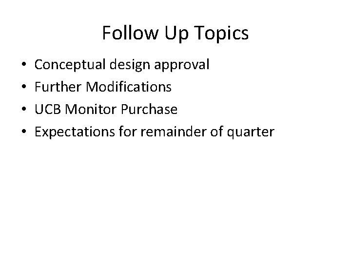 Follow Up Topics • • Conceptual design approval Further Modifications UCB Monitor Purchase Expectations