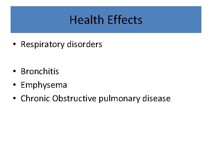 Health Effects • Respiratory disorders • Bronchitis • Emphysema • Chronic Obstructive pulmonary disease
