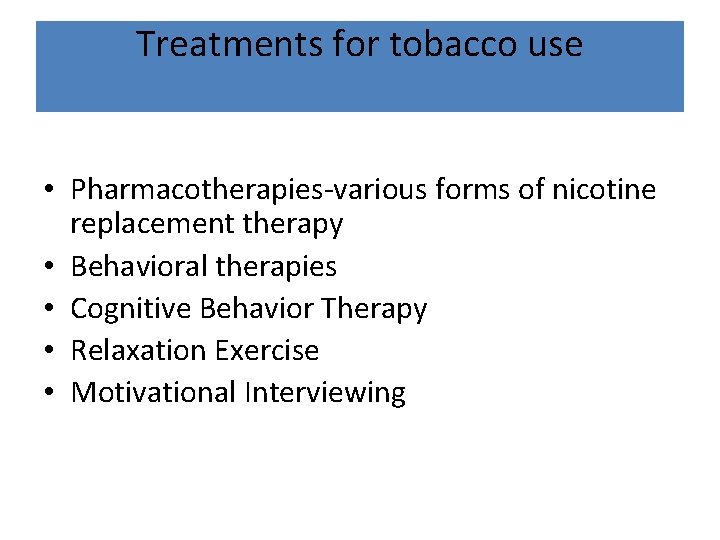 Treatments for tobacco use • Pharmacotherapies-various forms of nicotine replacement therapy • Behavioral therapies