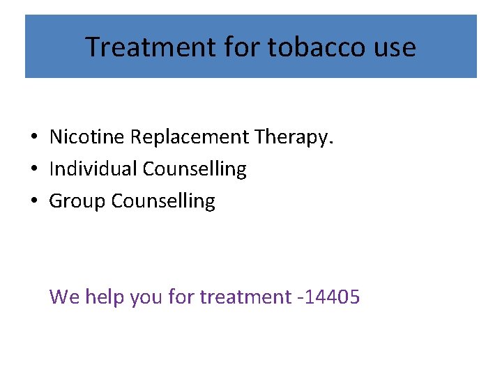 Treatment for tobacco use • Nicotine Replacement Therapy. • Individual Counselling • Group Counselling