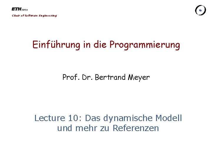 Chair of Software Engineering Einführung in die Programmierung Prof. Dr. Bertrand Meyer Lecture 10: