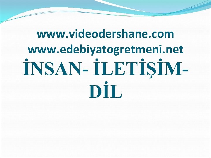 www. videodershane. com www. edebiyatogretmeni. net İNSAN- İLETİŞİMDİL 