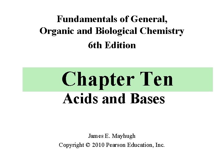 Fundamentals of General, Organic and Biological Chemistry 6 th Edition Chapter Ten Acids and