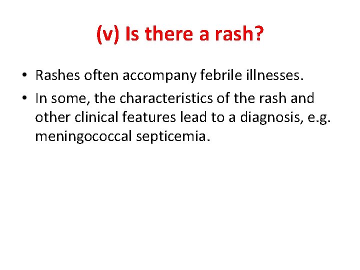 (v) Is there a rash? • Rashes often accompany febrile illnesses. • In some,