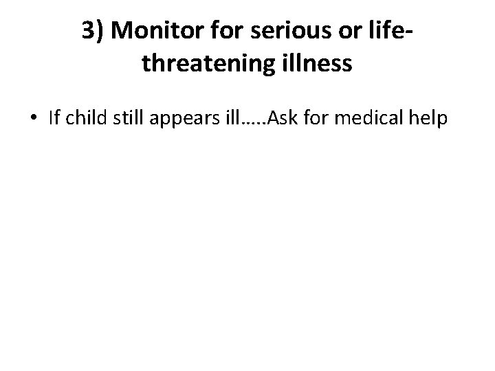 3) Monitor for serious or lifethreatening illness • If child still appears ill…. .