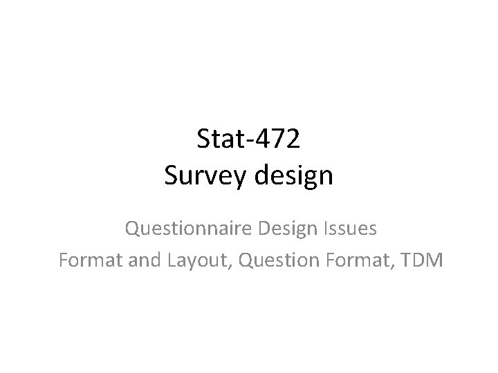 Stat-472 Survey design Questionnaire Design Issues Format and Layout, Question Format, TDM 