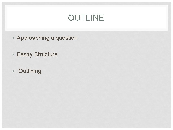 OUTLINE • Approaching a question • Essay Structure • Outlining 