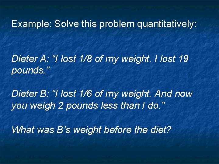 Example: Solve this problem quantitatively: Dieter A: “I lost 1/8 of my weight. I