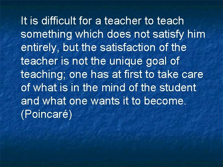 It is difficult for a teacher to teach something which does not satisfy him