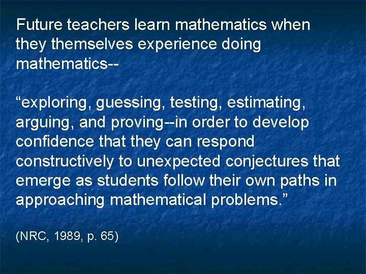 Future teachers learn mathematics when they themselves experience doing mathematics-“exploring, guessing, testing, estimating, arguing,