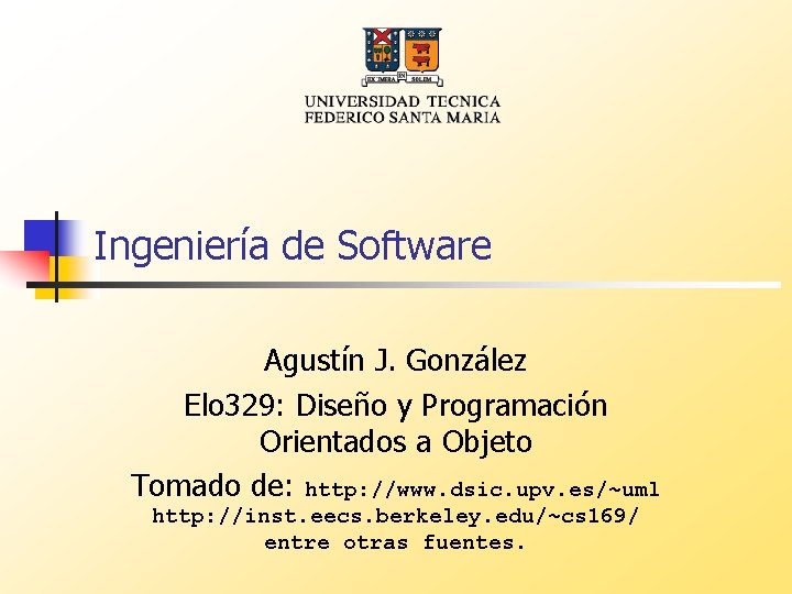 Ingeniería de Software Agustín J. González Elo 329: Diseño y Programación Orientados a Objeto