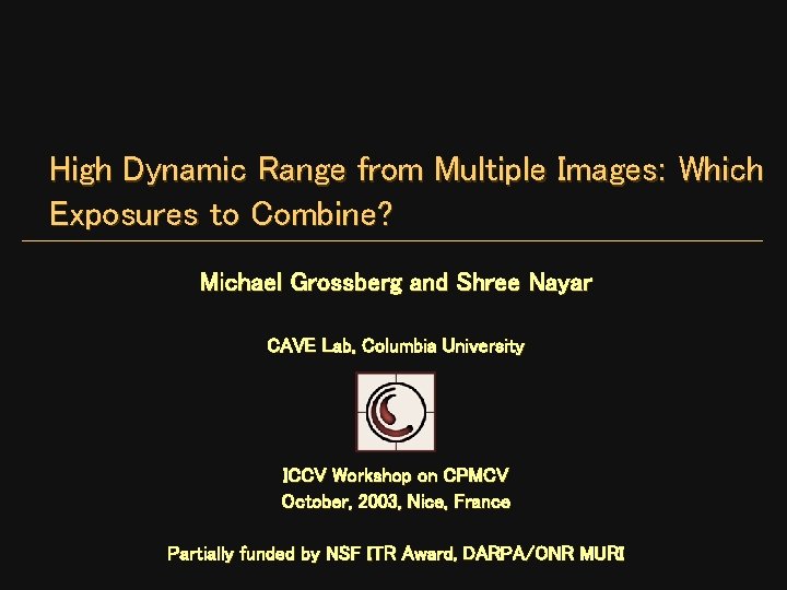 High Dynamic Range from Multiple Images: Which Exposures to Combine? Michael Grossberg and Shree High Dynamic Range from Multiple Images: Which Exposures to Combine? Michael Grossberg and Shree