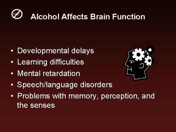 FASD • • • Alcohol Affects Brain Function Developmental delays Learning difficulties Mental retardation