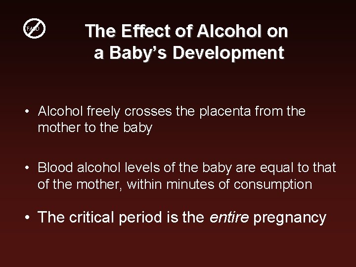 FASD The Effect of Alcohol on a Baby’s Development • Alcohol freely crosses the