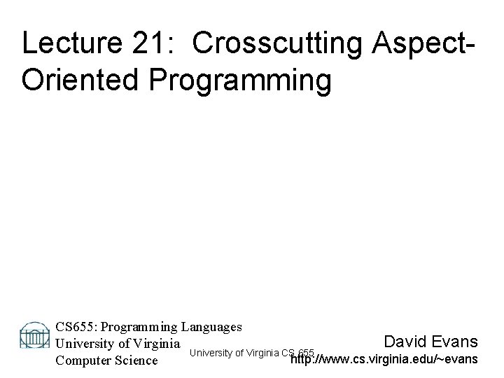 Lecture 21: Crosscutting Aspect. Oriented Programming CS 655: Programming Languages David Evans University of