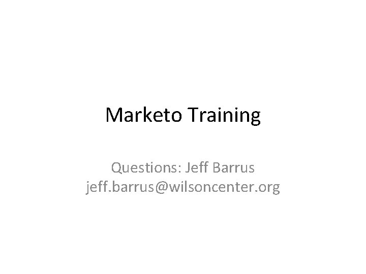 Marketo Training Questions: Jeff Barrus jeff. barrus@wilsoncenter. org 