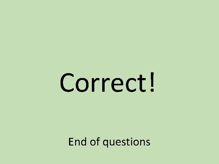 Correct! End of questions 