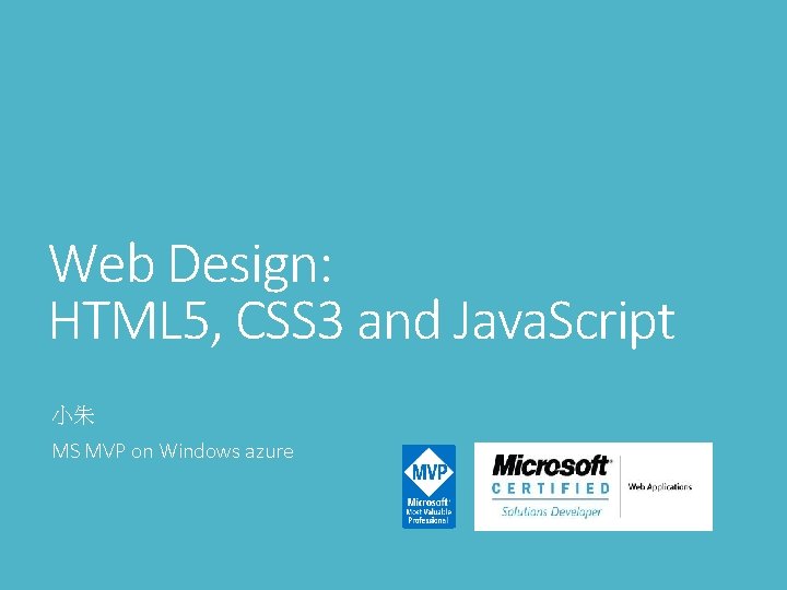 Web Design: HTML 5, CSS 3 and Java. Script 小朱 MS MVP on Windows
