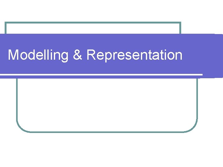 Modelling & Representation 