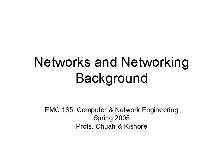 Networks and Networking Background EMC 165: Computer & Network Engineering Spring 2005 Profs. Chuah