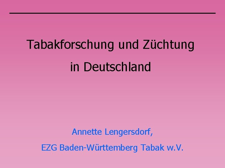 Tabakforschung und Züchtung in Deutschland Annette Lengersdorf, EZG Baden-Württemberg Tabak w. V. 