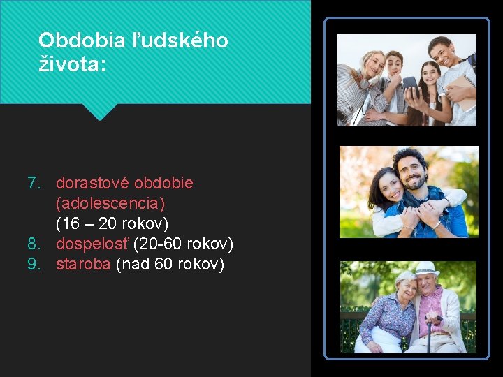 Obdobia ľudského života: 7. dorastové obdobie (adolescencia) (16 – 20 rokov) 8. dospelosť (20