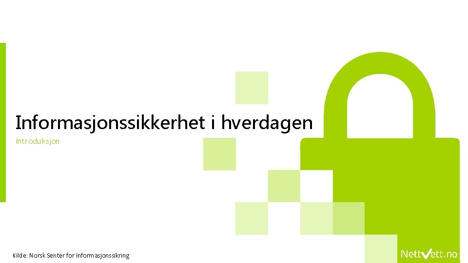 Informasjonssikkerhet i hverdagen Introduksjon Kilde: Norsk Senter for Informasjonssikring 
