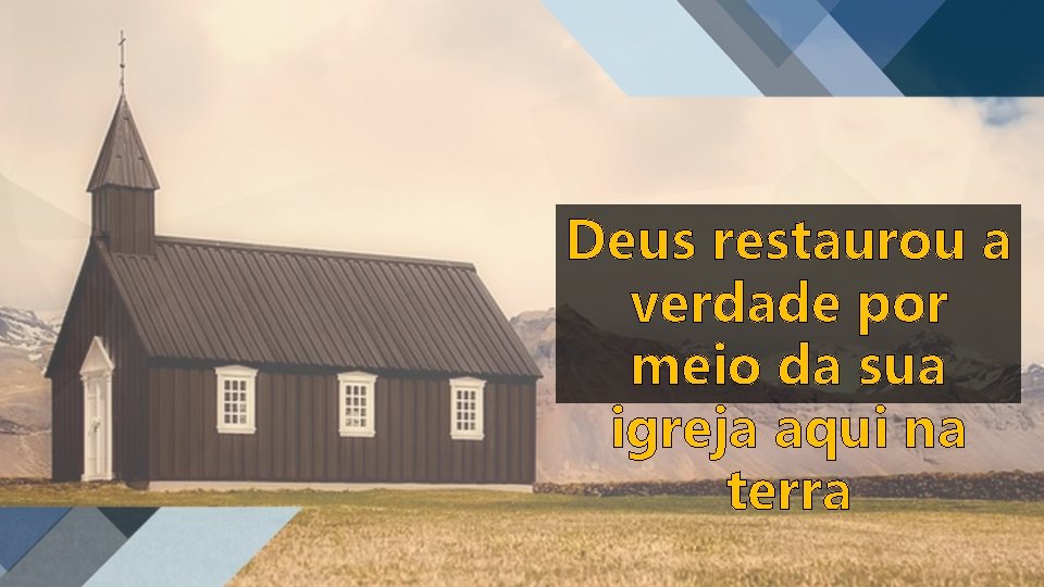 Deus restaurou a verdade por meio da sua igreja aqui na terra 