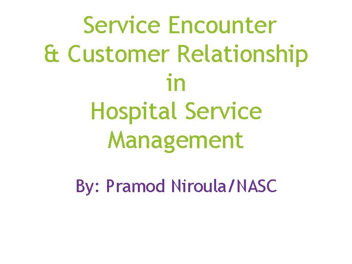 Service Encounter & Customer Relationship in Hospital Service Management By: Pramod Niroula/NASC 