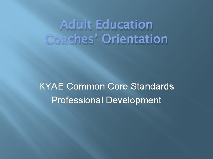 Adult Education Coaches’ Orientation KYAE Common Core Standards Professional Development 