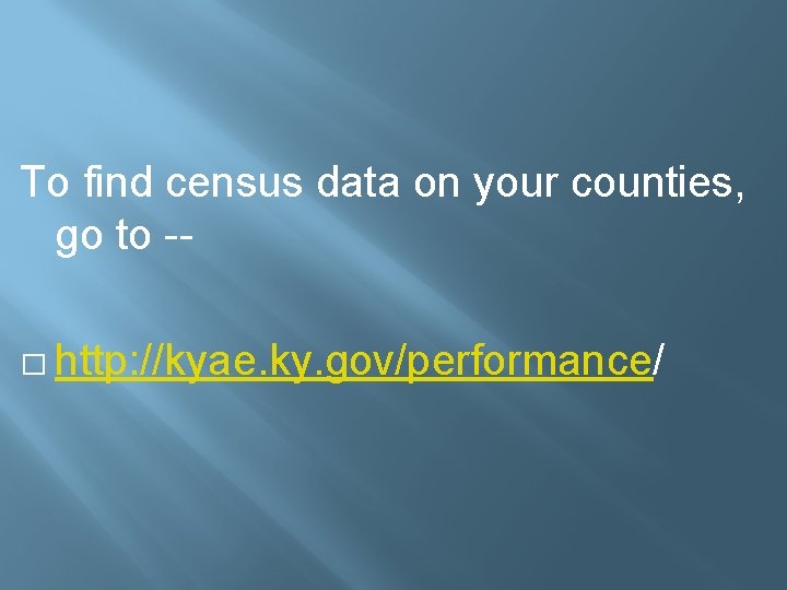 To find census data on your counties, go to -� http: //kyae. ky. gov/performance/