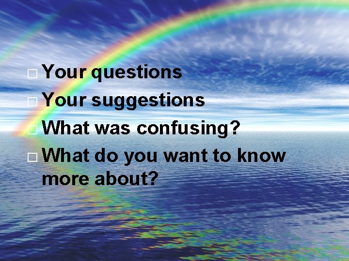 � Your questions � Your suggestions � What was confusing? � What do you