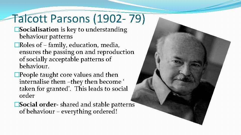 Talcott Parsons (1902 - 79) �Socialisation is key to understanding behaviour patterns �Roles of