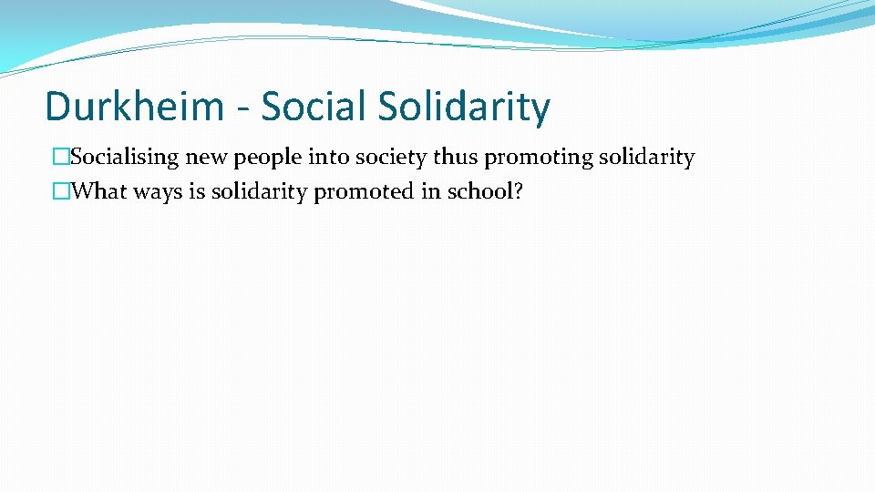 Durkheim - Social Solidarity �Socialising new people into society thus promoting solidarity �What ways