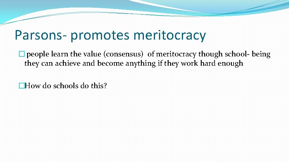 Parsons- promotes meritocracy � people learn the value (consensus) of meritocracy though school- being