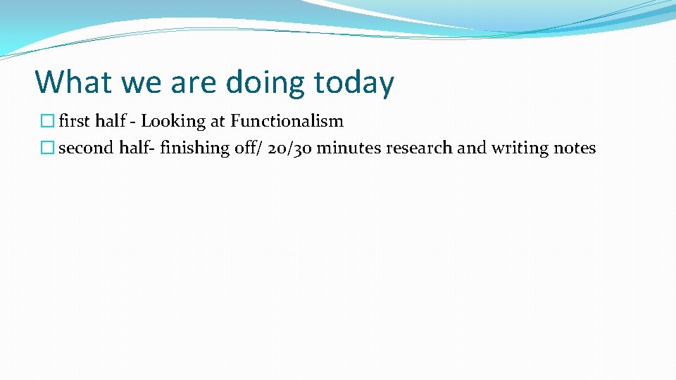 What we are doing today � first half - Looking at Functionalism � second