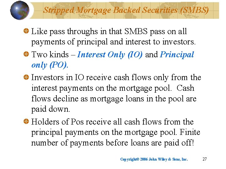 Stripped Mortgage Backed Securities (SMBS) Like pass throughs in that SMBS pass on all