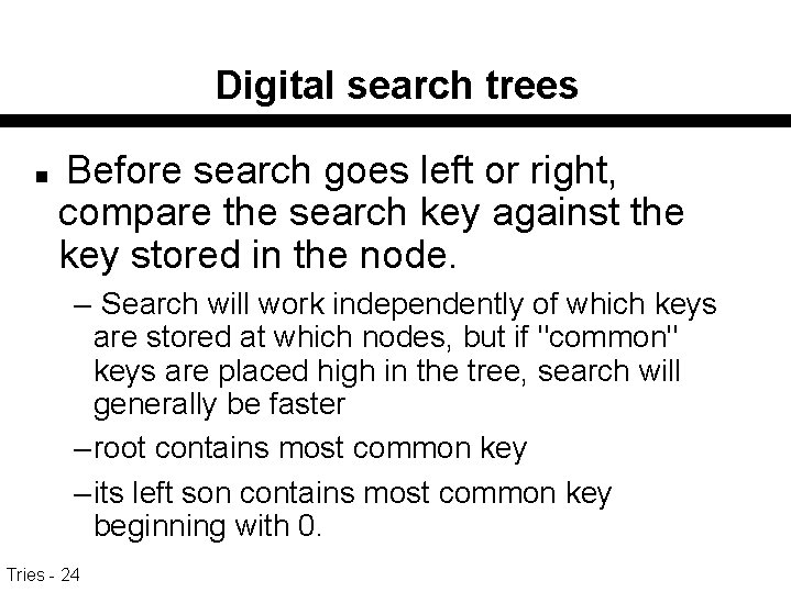 Digital search trees n Before search goes left or right, compare the search key