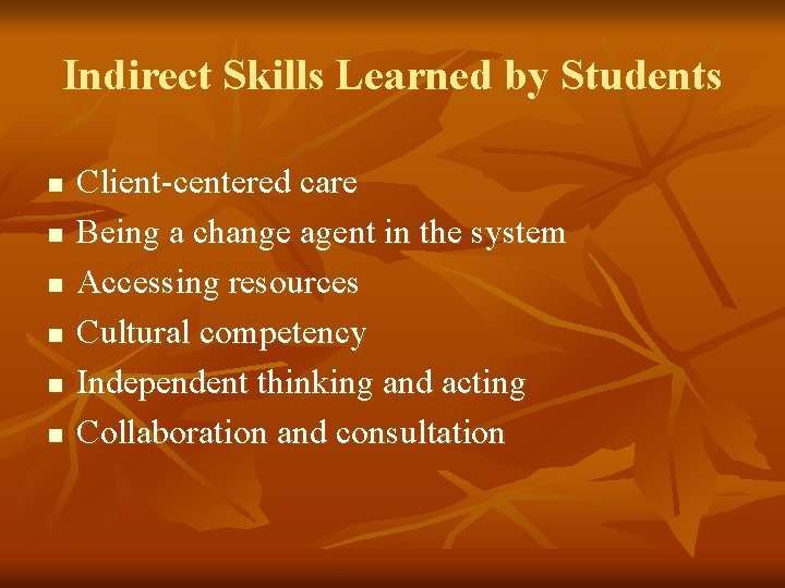 Indirect Skills Learned by Students n n n Client-centered care Being a change agent