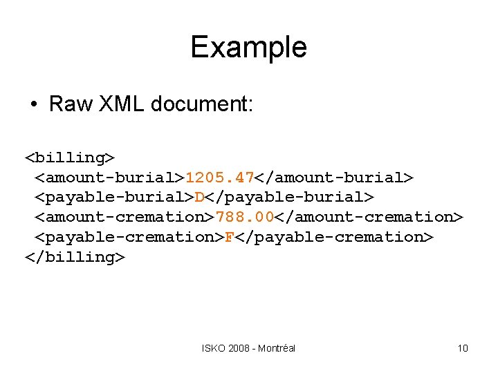 Example • Raw XML document: <billing> <amount-burial>1205. 47</amount-burial> <payable-burial>D</payable-burial> <amount-cremation>788. 00</amount-cremation> <payable-cremation>F</payable-cremation> </billing> ISKO