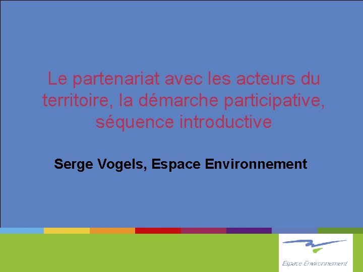 Le partenariat avec les acteurs du territoire, la démarche participative, séquence introductive Serge Vogels,