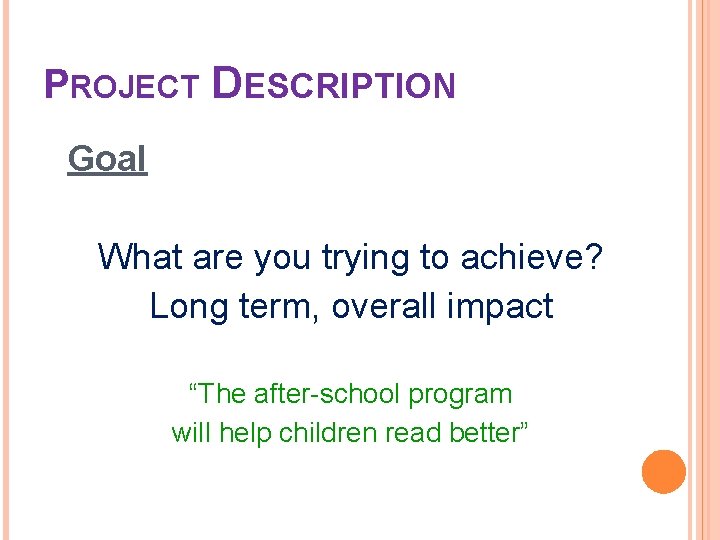 PROJECT DESCRIPTION Goal What are you trying to achieve? Long term, overall impact “The