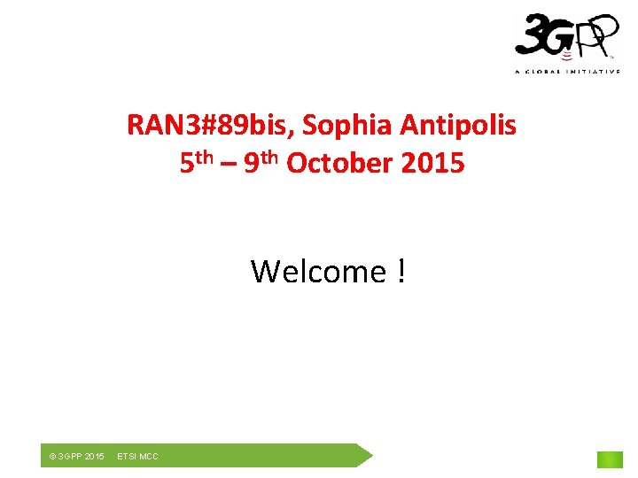 RAN 3#89 bis, Sophia Antipolis 5 th – 9 th October 2015 Welcome !