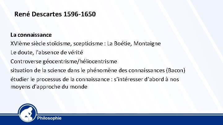 René Descartes 1596 -1650 La connaissance XVIème siècle stoïcisme, scepticisme : La Boétie, Montaigne