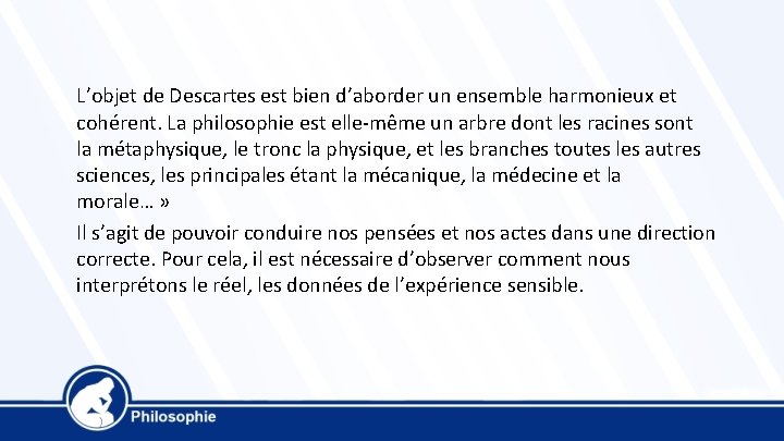 L’objet de Descartes est bien d’aborder un ensemble harmonieux et cohérent. La philosophie est