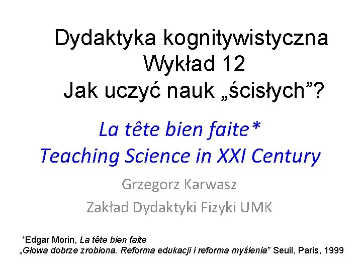 Dydaktyka kognitywistyczna Wykład 12 Jak uczyć nauk „ścisłych”? La tête bien faite* Teaching Science