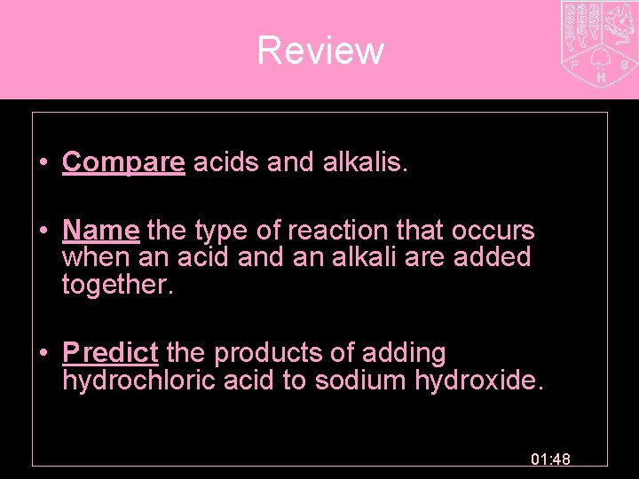 Review • Compare acids and alkalis. • Name the type of reaction that occurs